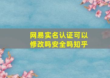 网易实名认证可以修改吗安全吗知乎