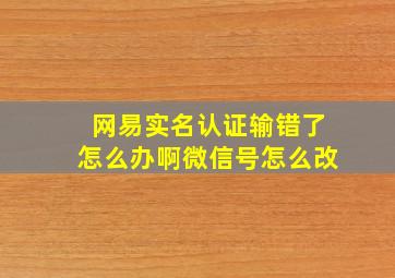 网易实名认证输错了怎么办啊微信号怎么改