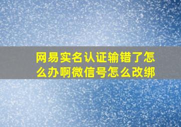 网易实名认证输错了怎么办啊微信号怎么改绑