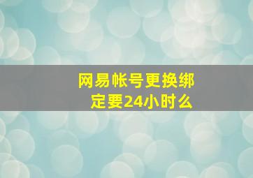 网易帐号更换绑定要24小时么