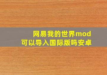 网易我的世界mod可以导入国际版吗安卓