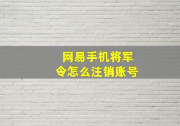 网易手机将军令怎么注销账号