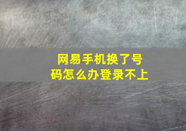 网易手机换了号码怎么办登录不上