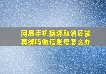 网易手机换绑取消还能再绑吗微信账号怎么办