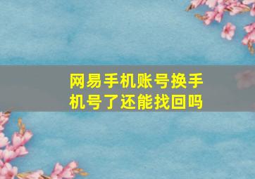 网易手机账号换手机号了还能找回吗