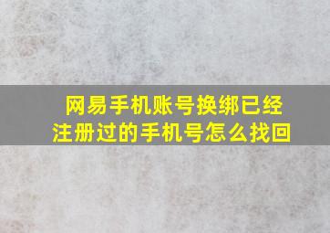 网易手机账号换绑已经注册过的手机号怎么找回