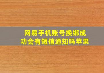 网易手机账号换绑成功会有短信通知吗苹果