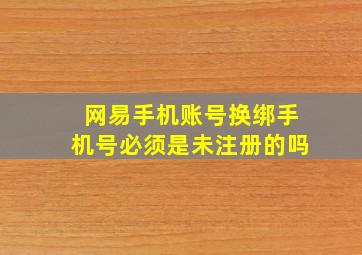 网易手机账号换绑手机号必须是未注册的吗