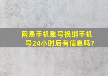 网易手机账号换绑手机号24小时后有信息吗?