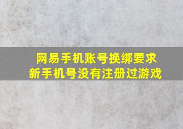 网易手机账号换绑要求新手机号没有注册过游戏