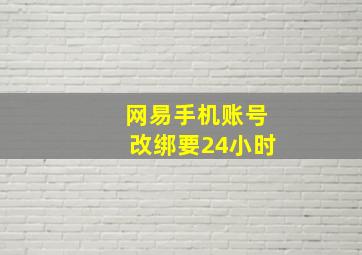 网易手机账号改绑要24小时