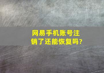 网易手机账号注销了还能恢复吗?