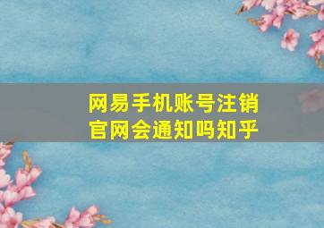 网易手机账号注销官网会通知吗知乎