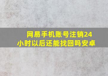 网易手机账号注销24小时以后还能找回吗安卓