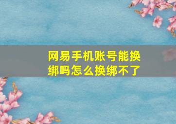 网易手机账号能换绑吗怎么换绑不了