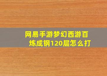 网易手游梦幻西游百炼成钢120层怎么打