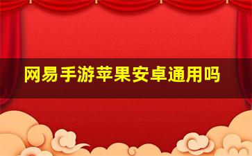 网易手游苹果安卓通用吗