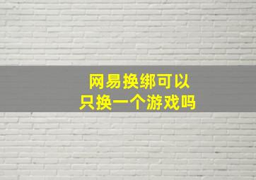 网易换绑可以只换一个游戏吗