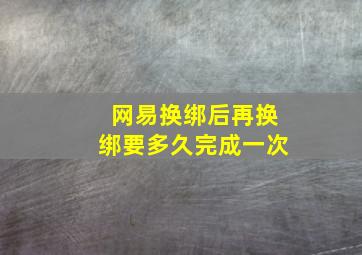 网易换绑后再换绑要多久完成一次