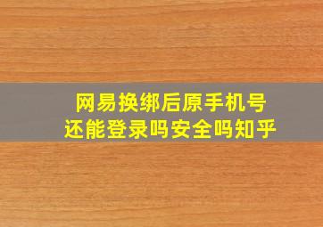 网易换绑后原手机号还能登录吗安全吗知乎