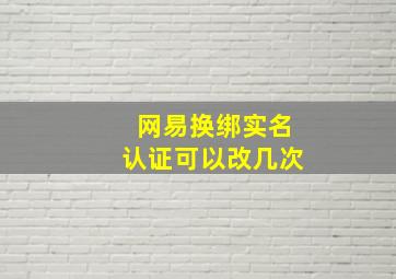 网易换绑实名认证可以改几次