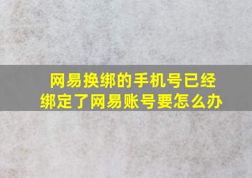 网易换绑的手机号已经绑定了网易账号要怎么办