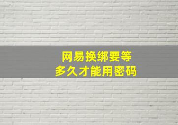 网易换绑要等多久才能用密码