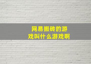 网易搬砖的游戏叫什么游戏啊