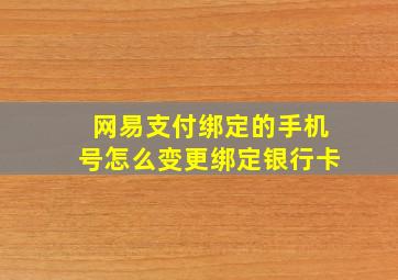 网易支付绑定的手机号怎么变更绑定银行卡