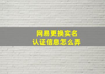 网易更换实名认证信息怎么弄