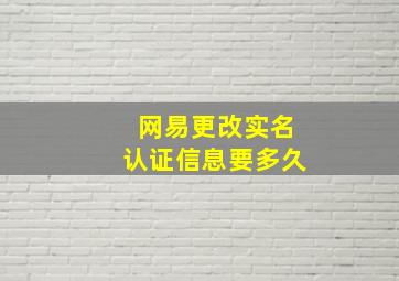 网易更改实名认证信息要多久