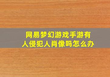 网易梦幻游戏手游有人侵犯人肖像吗怎么办