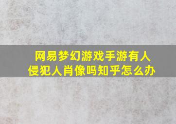 网易梦幻游戏手游有人侵犯人肖像吗知乎怎么办