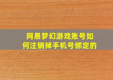 网易梦幻游戏账号如何注销掉手机号绑定的