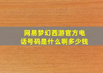 网易梦幻西游官方电话号码是什么啊多少钱