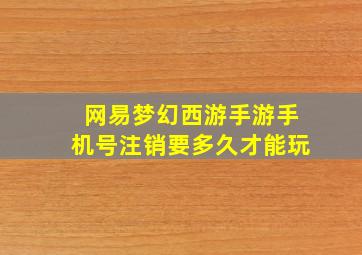 网易梦幻西游手游手机号注销要多久才能玩