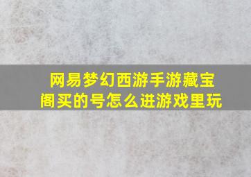 网易梦幻西游手游藏宝阁买的号怎么进游戏里玩