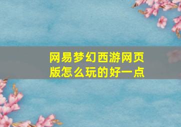 网易梦幻西游网页版怎么玩的好一点