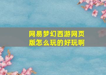 网易梦幻西游网页版怎么玩的好玩啊