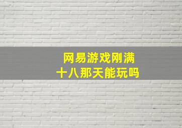 网易游戏刚满十八那天能玩吗