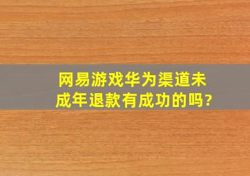 网易游戏华为渠道未成年退款有成功的吗?