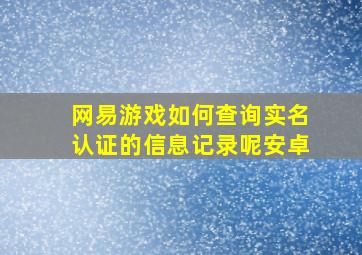 网易游戏如何查询实名认证的信息记录呢安卓