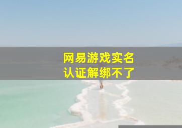 网易游戏实名认证解绑不了