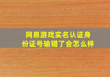 网易游戏实名认证身份证号输错了会怎么样