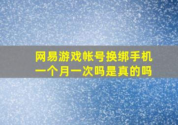 网易游戏帐号换绑手机一个月一次吗是真的吗