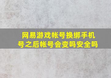 网易游戏帐号换绑手机号之后帐号会变吗安全吗