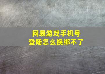 网易游戏手机号登陆怎么换绑不了