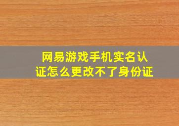 网易游戏手机实名认证怎么更改不了身份证