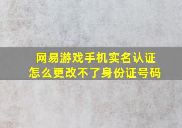 网易游戏手机实名认证怎么更改不了身份证号码