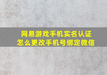 网易游戏手机实名认证怎么更改手机号绑定微信